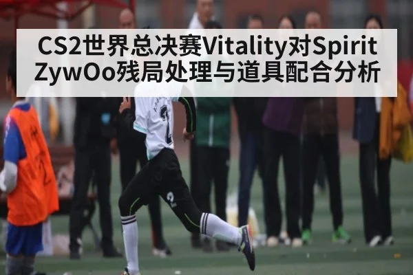 CS2世界总决赛Vitality对Spirit ZywOo残局处理与道具配合分析