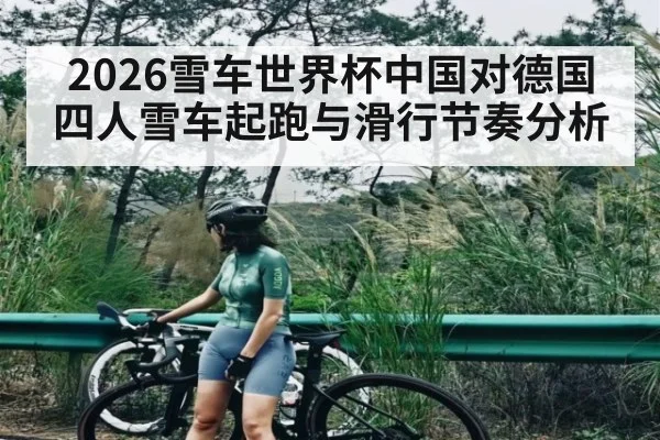 2026雪车世界杯中国对德国四人雪车起跑与滑行节奏分析